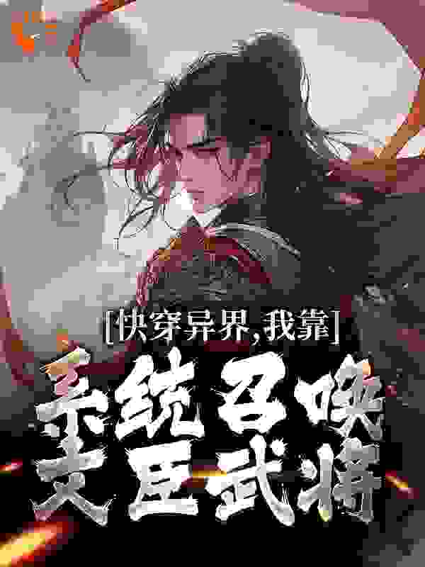 最新快穿异界，我靠系统召唤文臣武将秦双曹正淳_快穿异界，我靠系统召唤文臣武将(秦双曹正淳)小说全文免费阅读
