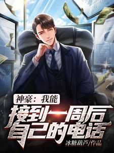 精品推荐神豪：我能接到一周后自己的电话项天林思雨杨文涛孙小伟_神豪：我能接到一周后自己的电话(项天林思雨杨文涛孙小伟)小说全本章节