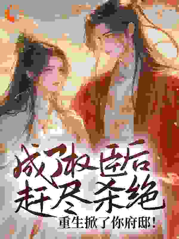 全网爆火《成了权臣后赶尽杀绝？重生掀了你府邸！》小说_(主角是沈悦薇穆九霄苏瑾瑜秦湘)成了权臣后赶尽杀绝？重生掀了你府邸！小说全文免费阅读