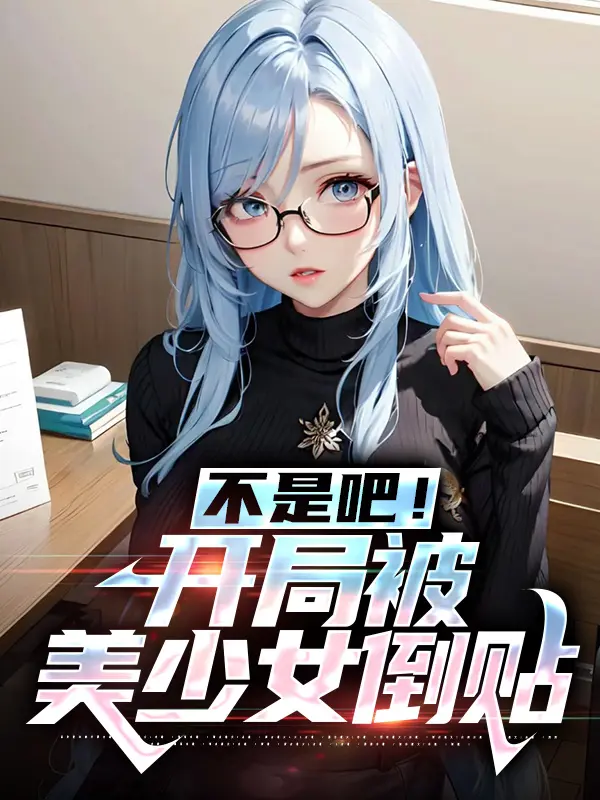 不是吧！开局被美少女倒贴叶双白语幽小说全本章节_不是吧！开局被美少女倒贴小说无弹窗