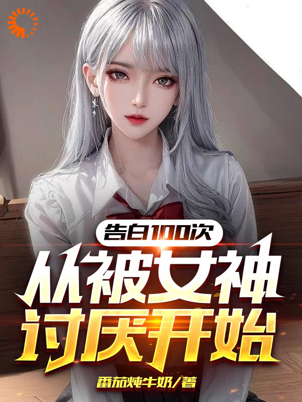 告白100次从被女神讨厌开始墨飞雪王富贵吉蕾蕾朱灵焰最新免费_告白100次从被女神讨厌开始免费小说