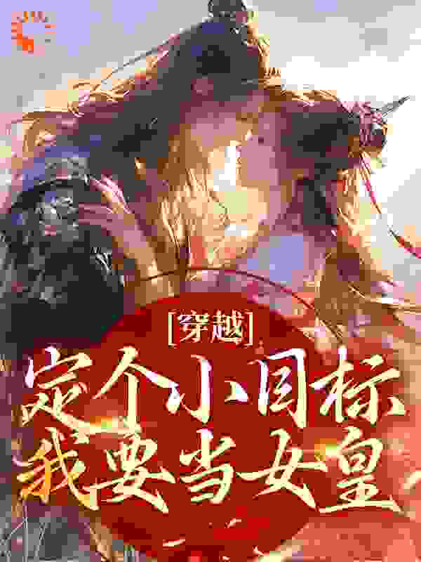 穿越定个小目标，我要当女皇！柳意马校尉秦争最新免费_穿越定个小目标，我要当女皇！小说全本