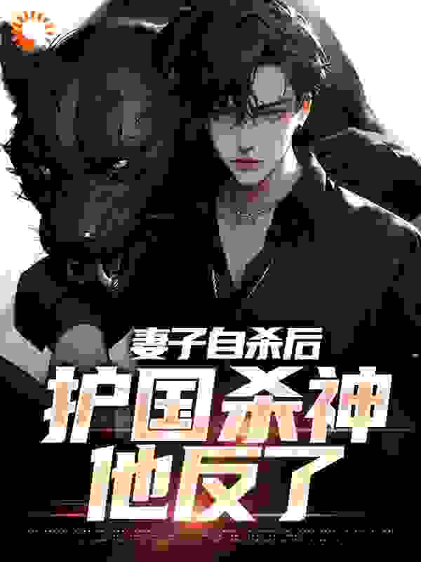精品推荐《妻子自杀后，护国杀神他反了》小说_(主角是楚天河秦晓柔李承泽天九)妻子自杀后，护国杀神他反了最新免费