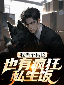 我当个县长也有疯狂私生饭？秦牧方爱兰老秦赵亚楠全文小说_我当个县长也有疯狂私生饭？小说免费阅读全文