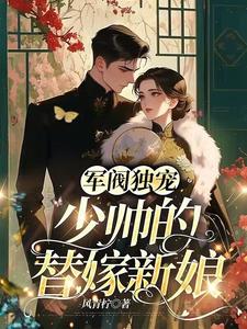 爆火小说军阀独宠：少帅的替嫁新娘_军阀独宠：少帅的替嫁新娘(沈听晚沈庆生沈秋棠陈巧娣)小说无广告