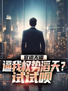 全本官道无疆：逼我权势滔天？试试呗林北苏婉儿周成武萧晴_官道无疆：逼我权势滔天？试试呗(林北苏婉儿周成武萧晴)小说全本