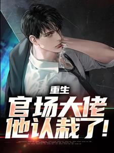 最新重生：官场大佬他认栽了！刘项东刘向晚姜翠萍周天赐_重生：官场大佬他认栽了！(刘项东刘向晚姜翠萍周天赐)小说无广告