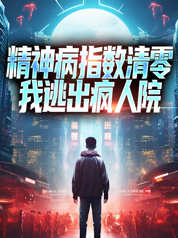 全本精神病指数清零，我逃出疯人院周蒙倪克斯林七夜梅林_精神病指数清零，我逃出疯人院(周蒙倪克斯林七夜梅林)最新免费