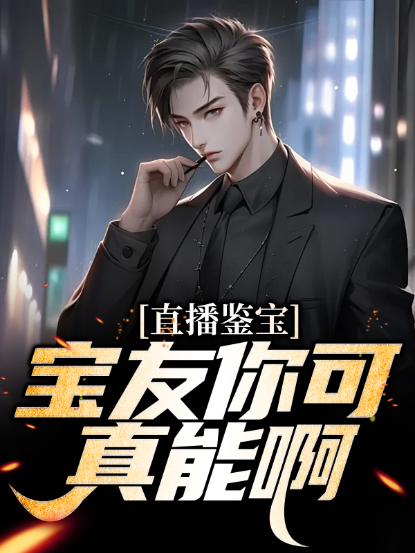 直播鉴宝：宝友你可真能啊林泉清晨和风毛球小说无广告_直播鉴宝：宝友你可真能啊免费全本阅读