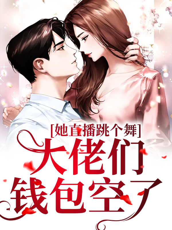 她直播跳个舞，大佬们钱包空了江零琳江江白鹭顾楷免费全本_她直播跳个舞，大佬们钱包空了全本小说