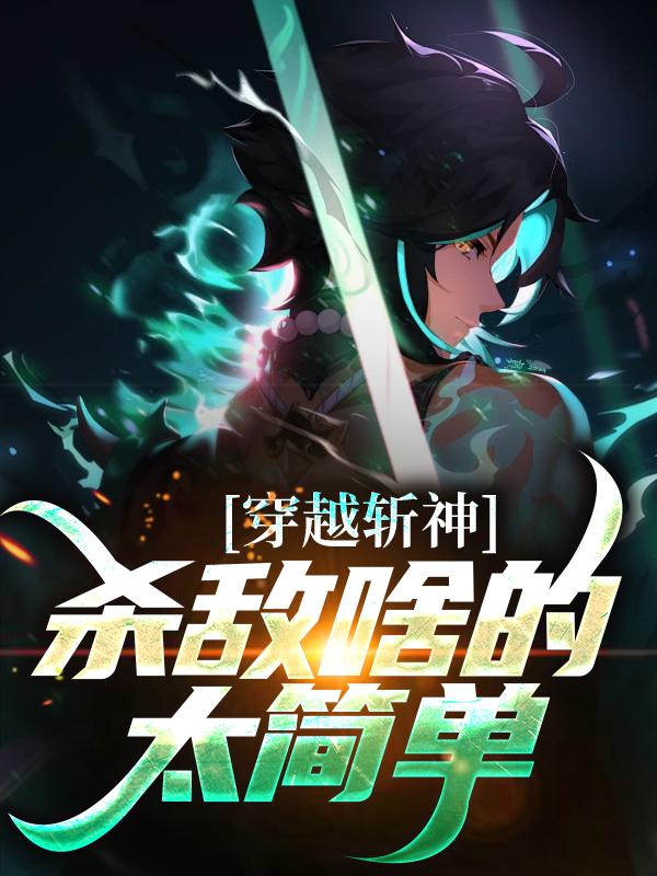 穿越斩神，杀敌啥的太简单苏尘林七夜蒋倩李毅飞小说全本_穿越斩神，杀敌啥的太简单小说无广告