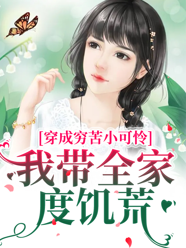 穿成穷苦小可怜，我带全家度饥荒向绵绵张及第向丽丽向美美最新小说_穿成穷苦小可怜，我带全家度饥荒免费小说