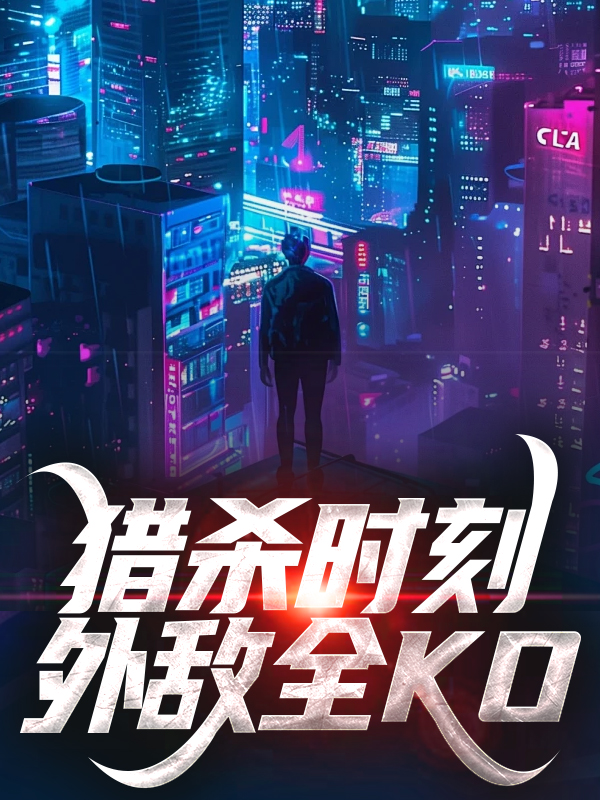 猎杀时刻，外敌全KO张浩能子古成军李良全本免费阅读_猎杀时刻，外敌全KO全本章节阅读