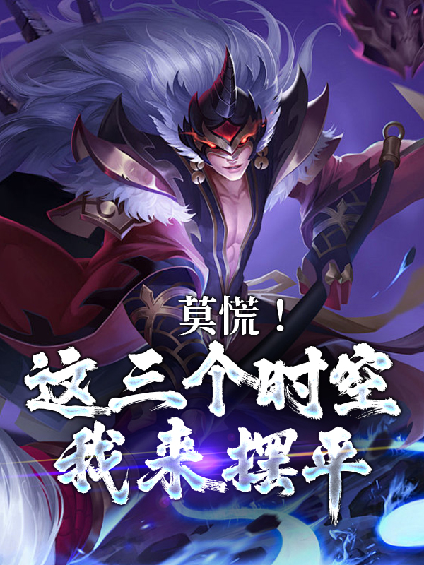 莫慌！这三个时空我来摆平天逸天翼席天逸奚天逸全文阅读_莫慌！这三个时空我来摆平小说免费阅读全文