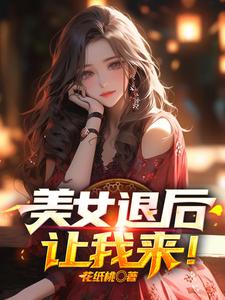 必看小说美女退后，让我来！萧尘乔雪凝乔文兴乔镇海_美女退后，让我来！(萧尘乔雪凝乔文兴乔镇海)小说无广告