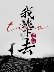 我跳下去之后妈妈爸爸奶奶张奶奶小说免费阅读全文_我跳下去之后小说无弹窗