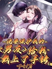 无广告小说说要保护我的男友给我戴上了手铐_说要保护我的男友给我戴上了手铐(陈俊峰何美陈琪老白)全本免费阅读