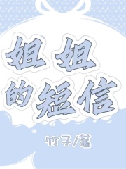 姐姐的短信紫紫姐姐爸爸爷爷小说全文阅读_姐姐的短信全文阅读