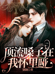 顶流嗓子在我怀里哑楚辞俞总陈导李哥小说无广告_顶流嗓子在我怀里哑最新小说