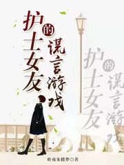 精选小说护士女友的谎言游戏_护士女友的谎言游戏(周曼)小说无广告