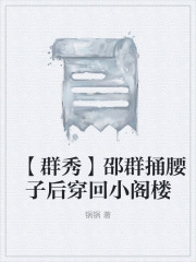 【群秀】邵群捅腰子后穿回小阁楼邵群李程秀黎朔免费阅读_【群秀】邵群捅腰子后穿回小阁楼全本章节阅读