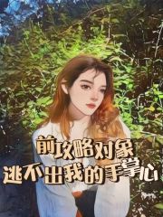 全文小说前攻略对象逃不出我的手掌心林寒音小九小夏_前攻略对象逃不出我的手掌心(林寒音小九小夏)最新免费