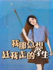 必读小说我那总想赶我走的学生柳颂清谷影_我那总想赶我走的学生(柳颂清谷影)全文阅读