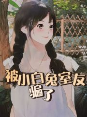 精选推荐被小白兔室友骗了小白姐姐_被小白兔室友骗了(小白姐姐)全文小说