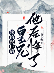嫁给权臣后皇兄他后悔了谢衡裴颐谢玖小芜全本小说_嫁给权臣后皇兄他后悔了小说免费阅读全文