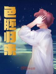 色胚归来郝瑟章若楠免费全本阅读_色胚归来全文阅读