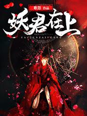 全本免费妖君在上_妖君在上(凌音沈万王仙姑蛇仙)小说全文阅读