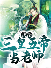 我给三皇五帝当老师苏御嬴政王贲赵叔小说全本章节_我给三皇五帝当老师全本小说