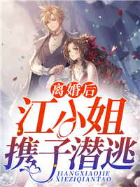离婚后，江小姐携子潜逃江绵绵孟书浩江媚媚江建国全文小说_离婚后，江小姐携子潜逃小说免费阅读