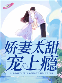 娇妻太甜，宠上瘾江嬛嬛晏寒笙晏老爷子沐千雪小说全文阅读_娇妻太甜，宠上瘾全文阅读