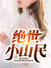 全本免费《绝世小山民》小说_(主角是张洋张小花张翠花林雅芝)绝世小山民免费小说