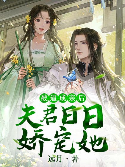 被逼成亲后，夫君日日娇宠她银狼师傅师姐天狼老人小说无弹窗_被逼成亲后，夫君日日娇宠她无弹窗大结局
