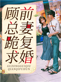 顾总跪求前妻复婚顾谨行姜穗楚怜顾老夫人最新章节_顾总跪求前妻复婚小说免费阅读