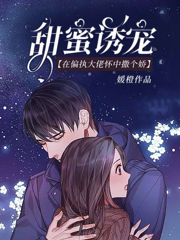 最近很火的小说《甜蜜诱宠：在偏执大佬怀中撒个娇》小说_(主角是顾松霜丁宁徐鹏渝裴京择)甜蜜诱宠：在偏执大佬怀中撒个娇免费全本阅读