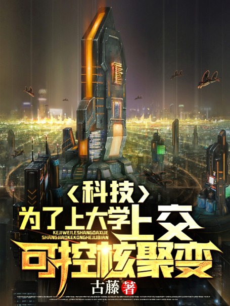 科技：为了上大学，上交可控核聚变姜凡楚若汐李桂琴张三凤小说无弹窗_科技：为了上大学，上交可控核聚变免费小说