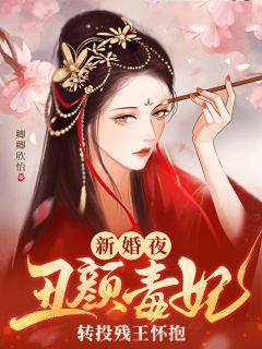 新婚夜，丑颜毒妃转投残王怀抱魏清莞夜少荀婷儿夜少衍免费全本_新婚夜，丑颜毒妃转投残王怀抱小说全本章节