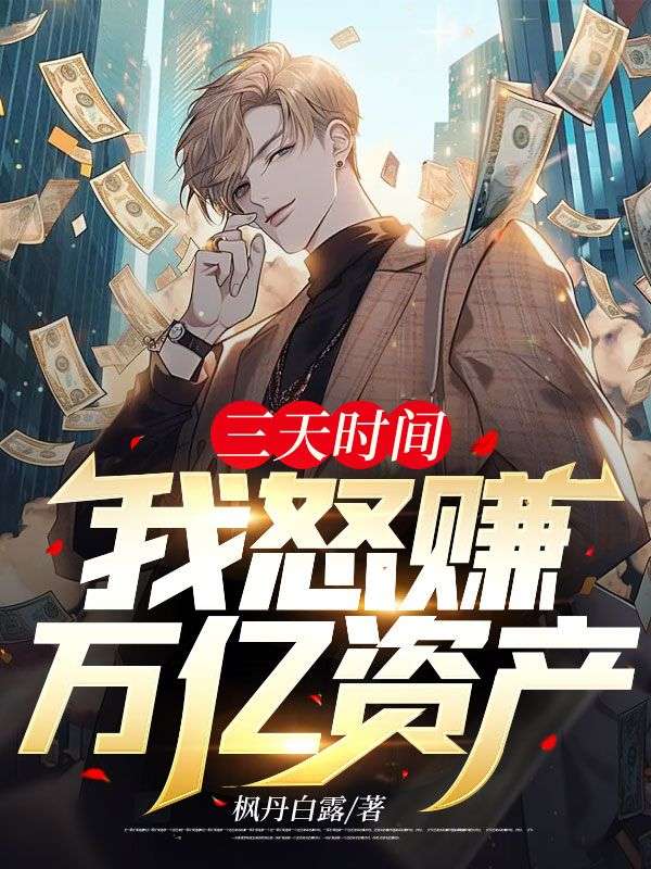 无广告小说三天时间，我怒赚万亿资产陈枫江诗怡阿龙_三天时间，我怒赚万亿资产(陈枫江诗怡阿龙)小说全文阅读