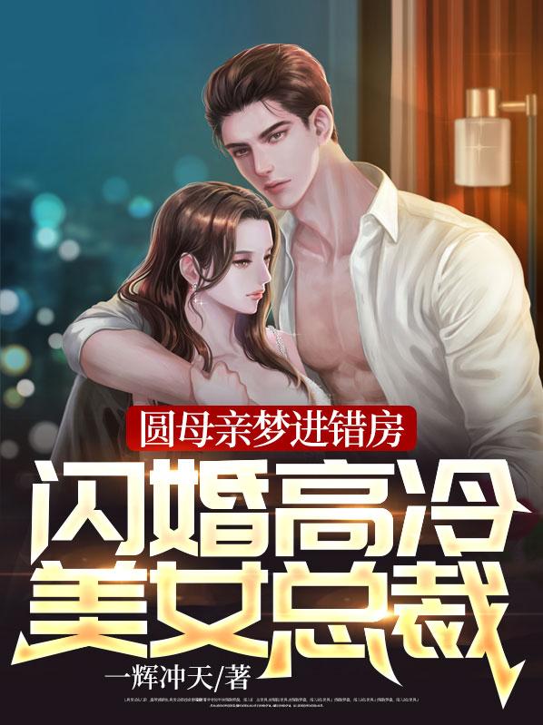 全本小说圆母亲梦进错房，闪婚高冷美女总裁！杨萧仙女姐姐南离_圆母亲梦进错房，闪婚高冷美女总裁！(杨萧仙女姐姐南离)最新全本小说