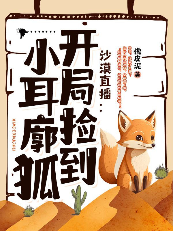 最新章节沙漠直播：开局捡到小耳廓狐乔树领队_沙漠直播：开局捡到小耳廓狐(乔树领队)小说全文阅读