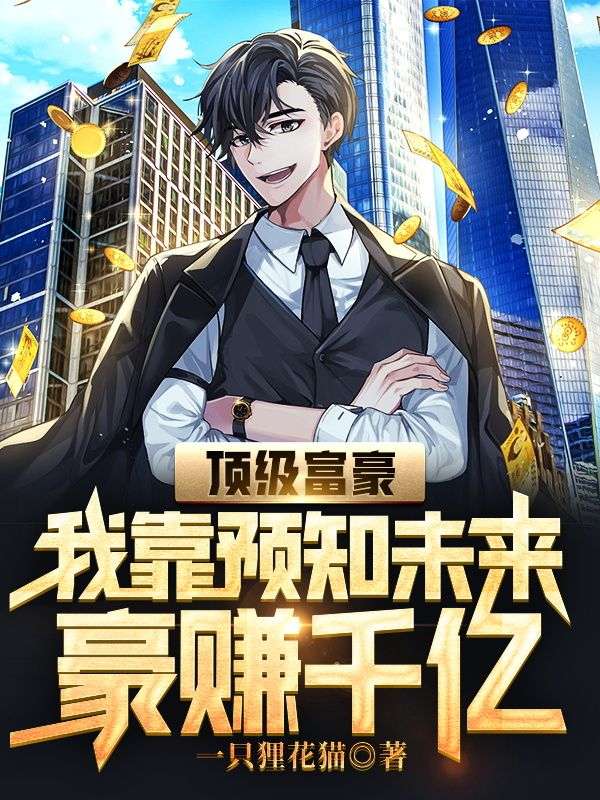 全本免费顶级富豪：我靠预知未来豪赚千亿宋云飞叶朵儿宋子悦_顶级富豪：我靠预知未来豪赚千亿(宋云飞叶朵儿宋子悦)小说最新章节