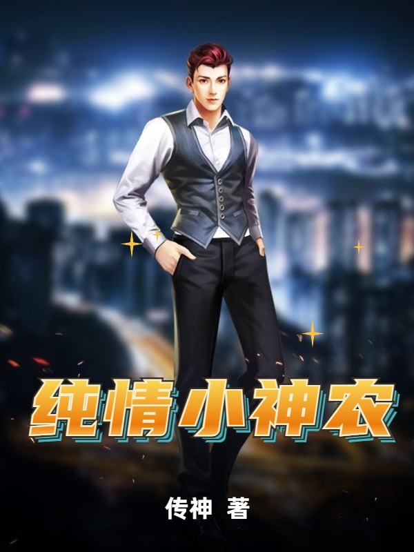 必读小说纯情小神农孟小虎李二狗王大猛_纯情小神农(孟小虎李二狗王大猛)小说全文免费阅读