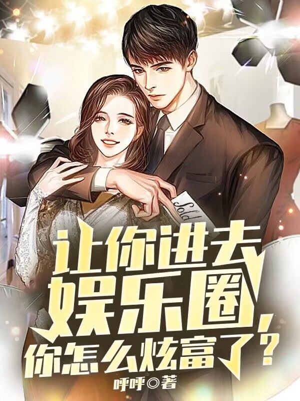 推荐让你进去娱乐圈，你怎么炫富了？林白杨蜜华成宇薛之阡_让你进去娱乐圈，你怎么炫富了？(林白杨蜜华成宇薛之阡)小说全文免费阅读