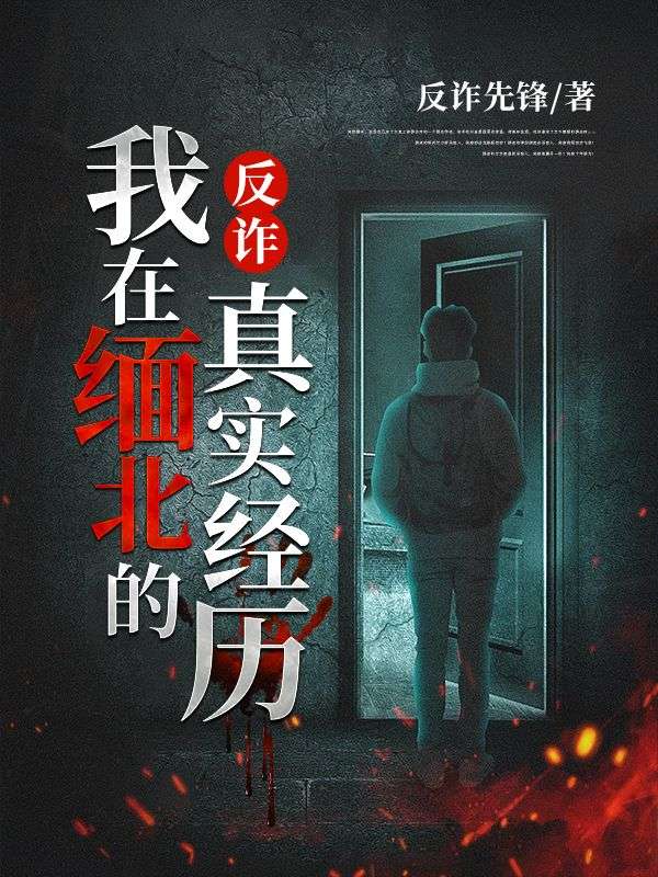 爆火小说反诈：我在缅北的真实经历王哥梦涵_反诈：我在缅北的真实经历(王哥梦涵)最新免费