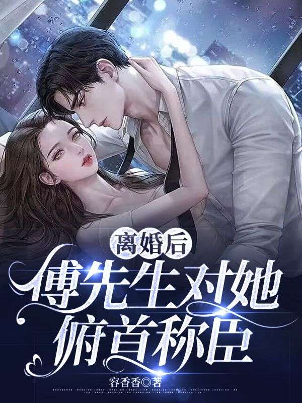 全文免费离婚后，傅先生对她俯首称臣傅庭洲姜星_离婚后，傅先生对她俯首称臣(傅庭洲姜星)最新免费