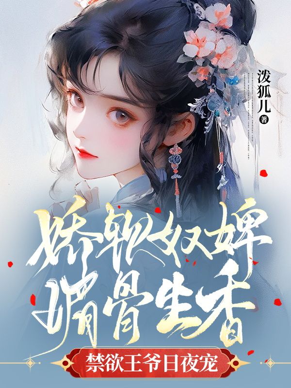 精选推荐《娇软奴婢媚骨生香，禁欲王爷日夜宠》小说_(主角是夜非滕兰心秦嬷嬷月青萝)娇软奴婢媚骨生香，禁欲王爷日夜宠全文小说