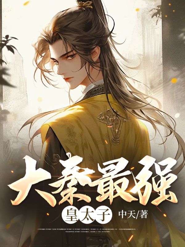 大结局《大秦最强皇太子》小说_(主角是秦枫李世昌周川晋王)大秦最强皇太子小说全文免费阅读